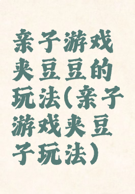 亲子游戏夹豆豆的玩法(亲子游戏夹豆子玩法)