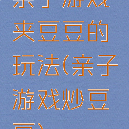 亲子游戏夹豆豆的玩法(亲子游戏炒豆豆)