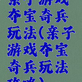 亲子游戏夺宝奇兵玩法(亲子游戏夺宝奇兵玩法攻略)