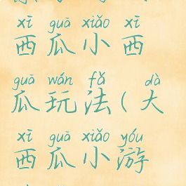 亲子游戏大西瓜小西瓜玩法(大西瓜小游戏怎么玩)