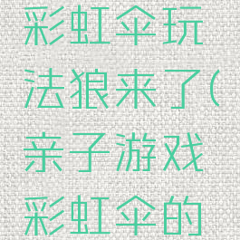 亲子游戏彩虹伞玩法狼来了(亲子游戏彩虹伞的玩法)
