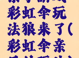 亲子游戏彩虹伞玩法狼来了(彩虹伞亲子的玩法)
