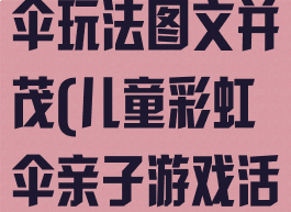 亲子游戏彩虹伞玩法图文并茂(儿童彩虹伞亲子游戏活动玩法介绍)