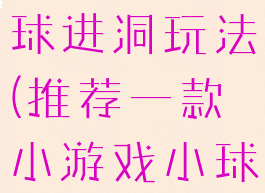 亲子游戏小球进洞玩法(推荐一款小游戏小球进洞2)