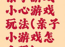亲子游戏小心游戏玩法(亲子小游戏怎么玩)