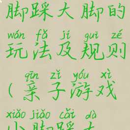 亲子游戏小脚踩大脚的玩法及规则(亲子游戏小脚踩大脚)