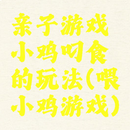 亲子游戏小鸡叼食的玩法(喂小鸡游戏)