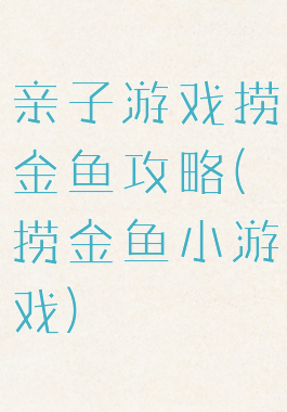 亲子游戏捞金鱼攻略(捞金鱼小游戏)