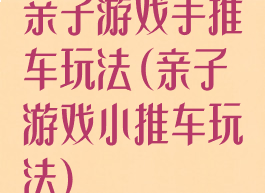 亲子游戏手推车玩法(亲子游戏小推车玩法)
