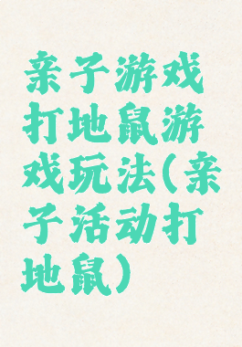 亲子游戏打地鼠游戏玩法(亲子活动打地鼠)