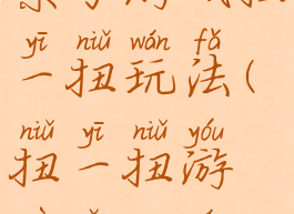 亲子游戏扭一扭玩法(扭一扭游戏怎么玩)