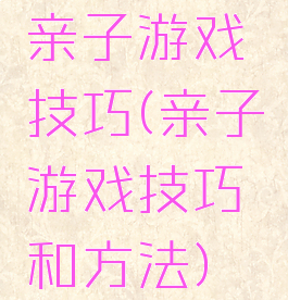 亲子游戏技巧(亲子游戏技巧和方法)
