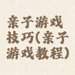 亲子游戏技巧(亲子游戏教程)