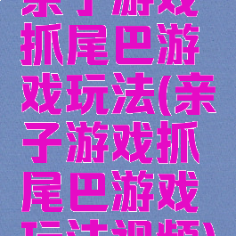 亲子游戏抓尾巴游戏玩法(亲子游戏抓尾巴游戏玩法视频)