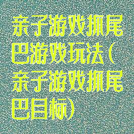 亲子游戏抓尾巴游戏玩法(亲子游戏抓尾巴目标)