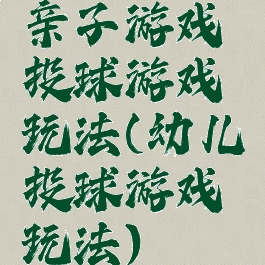 亲子游戏投球游戏玩法(幼儿投球游戏玩法)