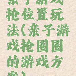 亲子游戏抢位置玩法(亲子游戏抢圈圈的游戏方案)