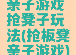 亲子游戏抢凳子玩法(抢板凳亲子游戏)