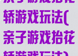 亲子游戏抬花轿游戏玩法(亲子游戏抬花轿游戏玩法)