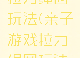 亲子游戏拉力绳圈玩法(亲子游戏拉力绳圈玩法视频)
