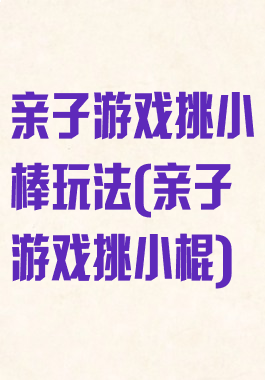 亲子游戏挑小棒玩法(亲子游戏挑小棍)
