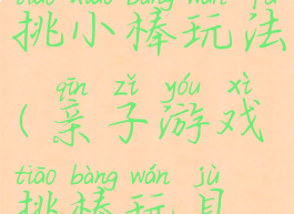 亲子游戏挑小棒玩法(亲子游戏挑棒玩具怎么玩)