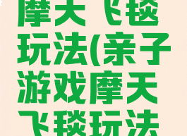 亲子游戏摩天飞毯玩法(亲子游戏摩天飞毯玩法视频)