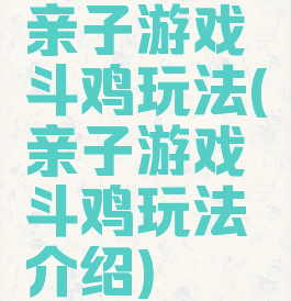 亲子游戏斗鸡玩法(亲子游戏斗鸡玩法介绍)