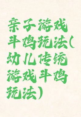 亲子游戏斗鸡玩法(幼儿传统游戏斗鸡玩法)