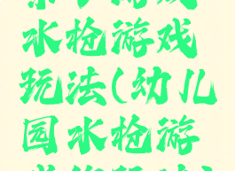 亲子游戏水枪游戏玩法(幼儿园水枪游戏的玩法)
