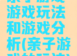 亲子游戏游戏玩法和游戏分析(亲子游戏的玩法)