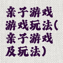 亲子游戏游戏玩法(亲子游戏及玩法)