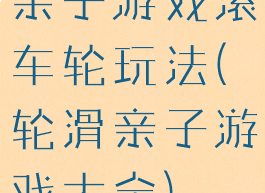 亲子游戏滚车轮玩法(轮滑亲子游戏大全)