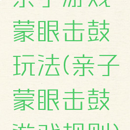 亲子游戏蒙眼击鼓玩法(亲子蒙眼击鼓游戏规则)