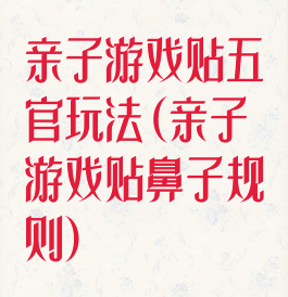 亲子游戏贴五官玩法(亲子游戏贴鼻子规则)