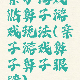 亲子游戏贴鼻子游戏玩法(亲子游戏鼻子鼻子眼睛)