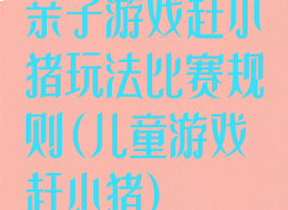 亲子游戏赶小猪玩法比赛规则(儿童游戏赶小猪)