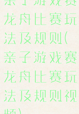 亲子游戏赛龙舟比赛玩法及规则(亲子游戏赛龙舟比赛玩法及规则视频)