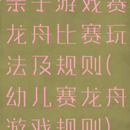 亲子游戏赛龙舟比赛玩法及规则(幼儿赛龙舟游戏规则)