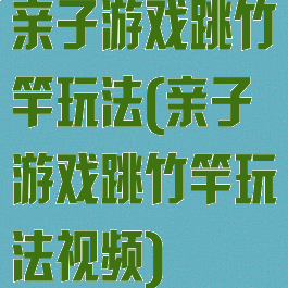亲子游戏跳竹竿玩法(亲子游戏跳竹竿玩法视频)