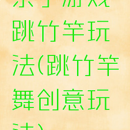 亲子游戏跳竹竿玩法(跳竹竿舞创意玩法)
