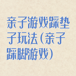 亲子游戏踩垫子玩法(亲子踩脚游戏)