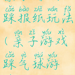 亲子游戏踩报纸玩法(亲子游戏踩气球游戏目的)
