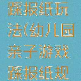 亲子游戏踩报纸玩法(幼儿园亲子游戏踩报纸规则)