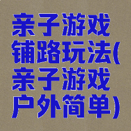 亲子游戏铺路玩法(亲子游戏户外简单)