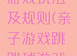 亲子滚球游戏玩法及规则(亲子游戏跳跳球游戏规则)