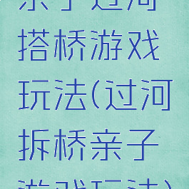 亲子过河搭桥游戏玩法(过河拆桥亲子游戏玩法)