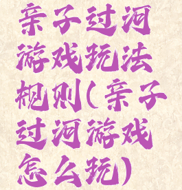 亲子过河游戏玩法规则(亲子过河游戏怎么玩)