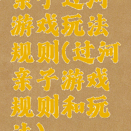 亲子过河游戏玩法规则(过河亲子游戏规则和玩法)