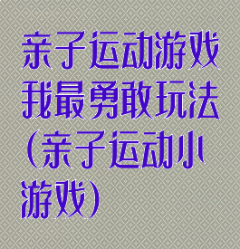 亲子运动游戏我最勇敢玩法(亲子运动小游戏)